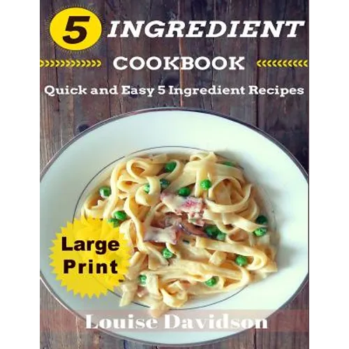 5 Ingredient Cookbook ***Large Print Edition***: Quick and Easy 5 Ingredient Recipes: 5 Ingredients timesaving recipes including healthy breakfast, be - Paperback