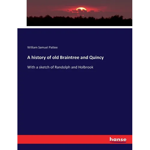A history of old Braintree and Quincy: With a sketch of Randolph and Holbrook - Paperback
