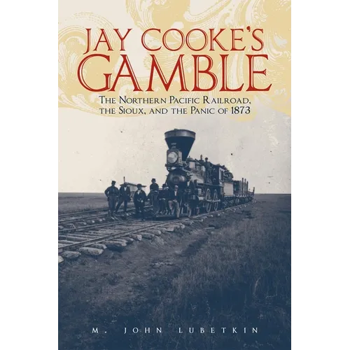 Jay Cooke's Gamble: The Northern Pacific Railroad, the Sioux, and the Panic of 1873 - Paperback