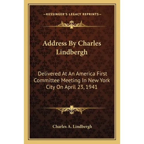 Address By Charles Lindbergh: Delivered At An America First Committee Meeting In New York City On April 23, 1941 - Paperback