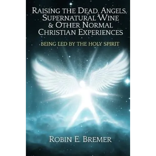 Raising the Dead, Angels, Supernatural Wine, & Other Normal Christian Experience: Being Led by the Holy Spirit - Paperback