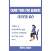 Chair yoga for seniors over 60: Enjoy a peaceful yoga session without leaving your seat. - Paperback
