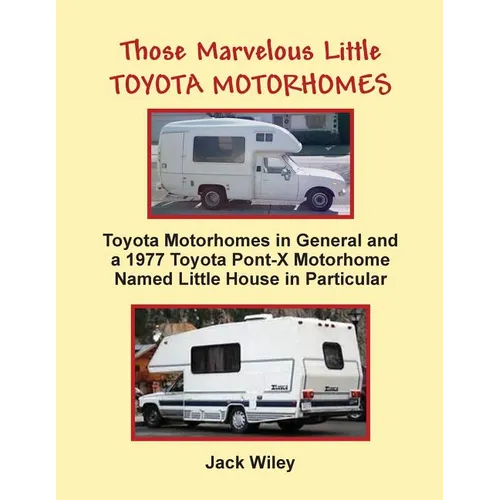 Those Marvelous Little Toyota Motorhomes: Toyota Motorhomes in General and a 1977 Toyota Pont-X Motorhome Named Little House in Particular - Paperback