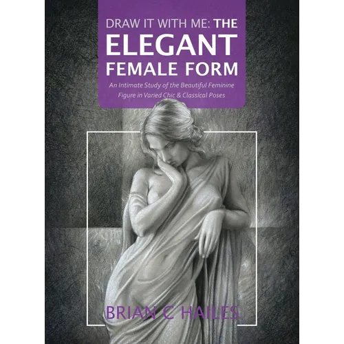 Draw It With Me - The Elegant Female Form: An Intimate Study of the Beautiful Feminine Figure in Varied Chic & Classical Poses - Hardcover