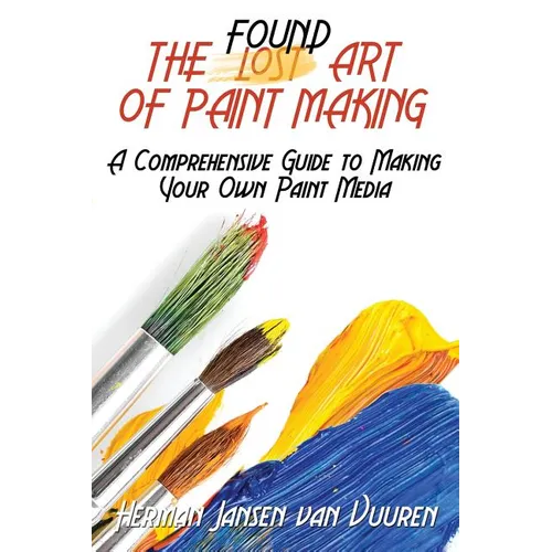 The Found Art of Paint Making: A Comprehensive Guide to Making Your Own Paint Media - Paperback