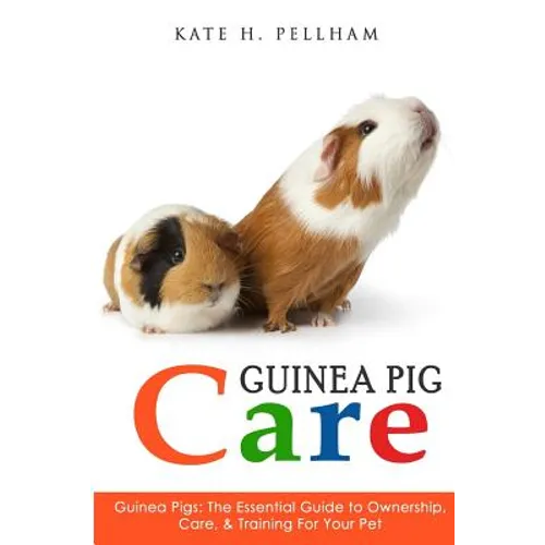 Guinea Pigs: The Essential Guide To Ownership, Care, & Training For Your Pet - Paperback