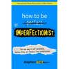 How to Be an Imperfectionist: The New Way to Self-Acceptance, Fearless Living, and Freedom from Perfectionism - Paperback