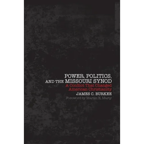Power, Politics and the Missouri Synod A Conflict That Changed American Christianity - Paperback