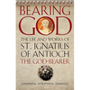 Bearing God: The Life and Works of St. Ignatius of Antioch, the God-Bearer - Paperback