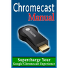 Chromecast Manual: Supercharge Your Google Chromecast Experience - Paperback
