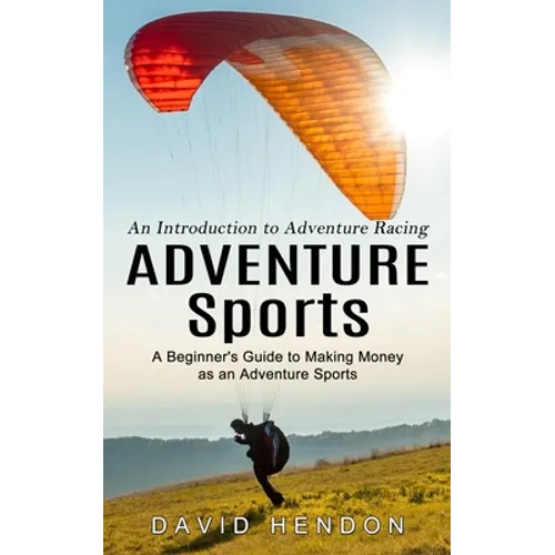 Adventure Sports: An Introduction to Adventure Racing (A Beginner's Guide to Making Money as an Adventure Sports) - Paperback