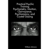 Practical Psychic Training: Psychometry, Intuition, Clairvoyance, Psychomancy, and Crystal Gazing Revealed - Paperback