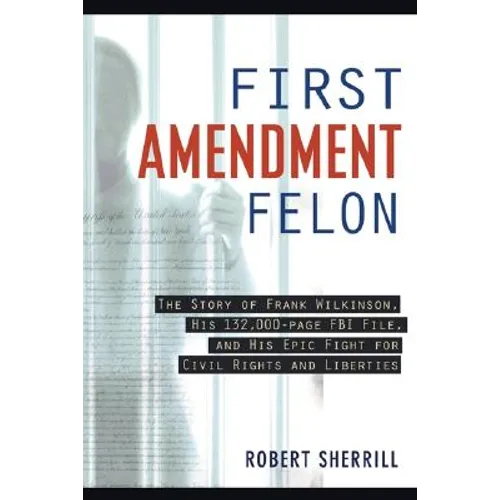 First Amendment Felon: The Story of Frank Wilkinson, His 132,000 Page FBI File and His Epic Fight for Civil Rights and Liberties - Paperback
