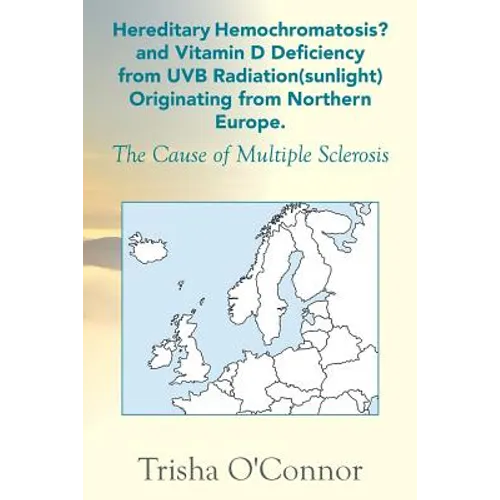 Hereditary Hemochromatosis? and Vitamin D Deficiency from Uvb Radiation (Sunlight) Originating from Northern Europe: The Cause of Multiple Sclerosis - Paperback
