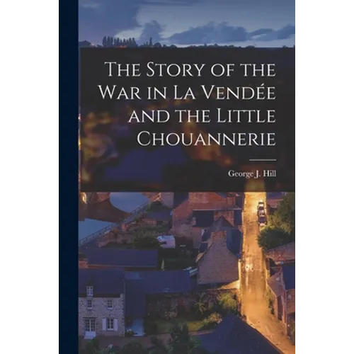 The Story of the War in La Vendée and the Little Chouannerie - Paperback