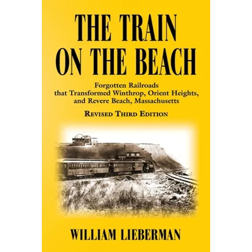 The Train on the Beach: Forgotten Railroads that Transformed Winthrop, Orient Heights, and Revere Beach, Massachusetts - Paperback