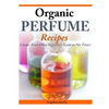 Organic Perfume Recipes: Create Your Own Signature Scent in no time! - Paperback
