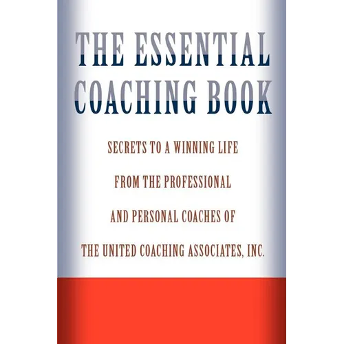 The Essential Coaching Book: Secrets to a Winning Life from the Professional and Personal Coaches of the United Coaching Associates - Paperback