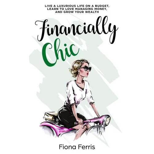 Financially Chic: Live a luxurious life on a budget, learn to love managing money, and grow your wealth - Paperback