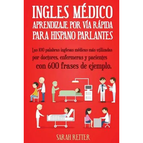Ingles Medico: Aprendizaje por Via Rapida para Anglo Parlantes: Las 100 palabras inglesas médicas más utilizadas por doctores, enfermeras y pacientes - Paperback