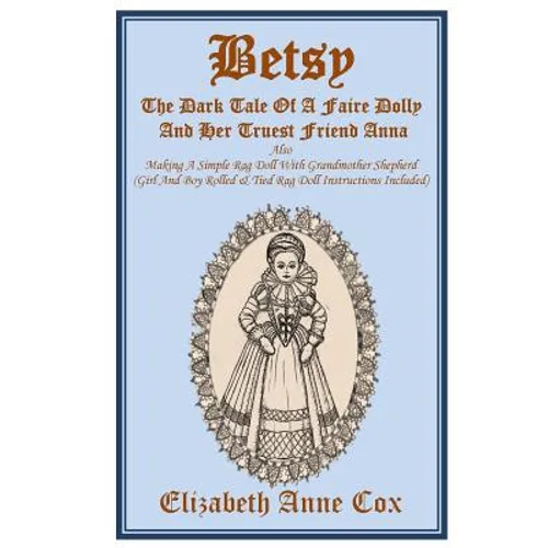 Betsy: The Dark Tale Of A Faire Dolly And Her Truest Friend Anna: Also Making A Simple Rag Doll With Grandmother Shepherd (Gi - Paperback