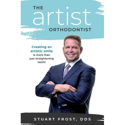 The Artist Orthodontist: Creating an Artistic Smile Is More Than Just Straightening Teeth - Paperback