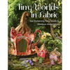 Tiny Worlds in Fabric: Sew Enchanting Fairy Houses & Miniature Masterpieces - Paperback