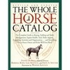 The Whole Horse Catalog: The Complete Guide to Buying, Stabling and Stable Management, Equine Health, Tack, Rider Apparel, Equestrian Activitie - Paperback