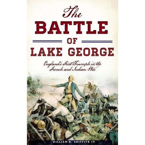 The Battle of Lake George: England's First Triumph in the French and Indian War - Hardcover