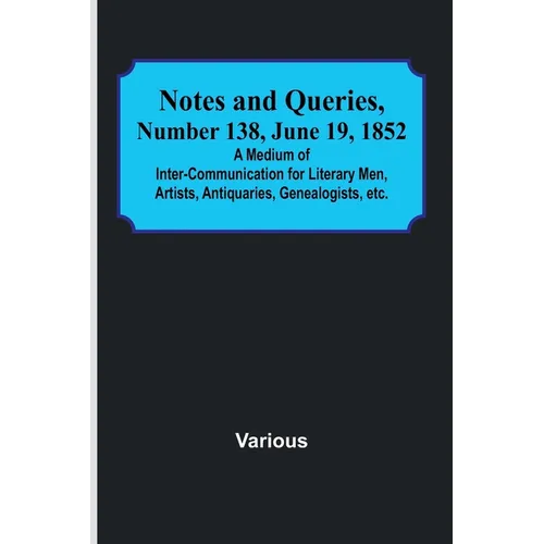 Notes and Queries, Number 138, June 19, 1852; A Medium of Inter-communication for Literary Men, Artists, Antiquaries, Genealogists, etc. - Paperback