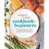 Super Easy Cookbook for Beginners: 5-Ingredient Recipes and Essential Techniques to Get You Started in the Kitchen - Paperback