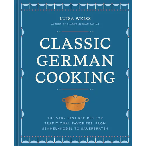 Classic German Cooking: The Very Best Recipes for Traditional Favorites, from Semmelknödel to Sauerbraten - Hardcover