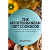 The Mediterranean Diet Cookbook: 100+ Affordable and Delicious Recipes On a Budget for Busy and Smart People - Paperback
