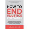How to End Injustice Everywhere: Understanding the Common Denominator Driving All Injustices, to Create a Better World for Humans, Animals, and the Pl - Paperback