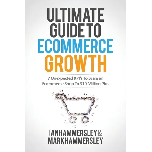 2024 Ultimate Guide To E-commerce Growth: 7 Unexpected KPIs To Scale An E-commerce Shop To $10 Million Plus - Paperback