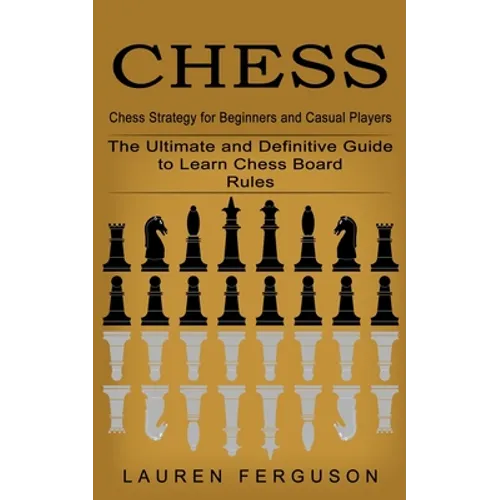 Chess: Chess Strategy for Beginners and Casual Players (The Ultimate and Definitive Guide to Learn Chess Board Rules) - Paperback