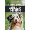 The Complete Guide to Australian Shepherds: Learn Everything You Need to Know About Raising, Training, and Successfully Living with Your New Aussie - Paperback
