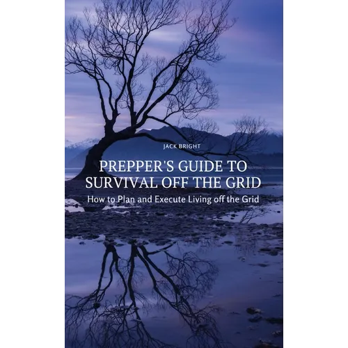 Prepper's Guide to Survival Off the Grid: How to Plan and Execute Living off the Grid - Hardcover