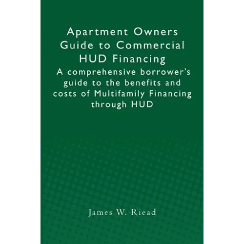 Apartment Owners Guide to Commercial HUD Financing: A comprehensive borrower's guide to the benefits and costs of Multifamily Financing through HUD - Paperback