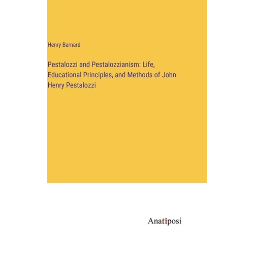 Pestalozzi and Pestalozzianism: Life, Educational Principles, and Methods of John Henry Pestalozzi - Hardcover