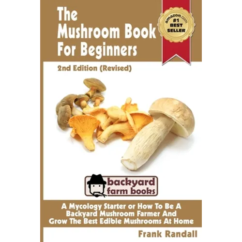 The Mushroom Book For Beginners: 2nd Edition Revised: A Mycology Starter or How To Be A Backyard Mushroom Farmer And Grow The Best Edible Mushrooms At - Paperback