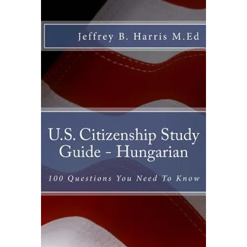 U.S. Citizenship Study Guide - Hungarian: 100 Questions You Need To Know - Paperback