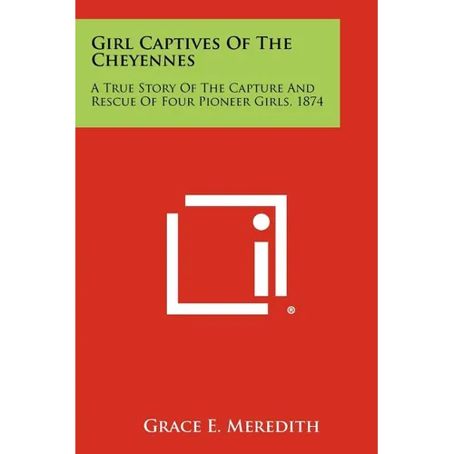 Girl Captives Of The Cheyennes: A True Story Of The Capture And Rescue Of Four Pioneer Girls, 1874 - Paperback