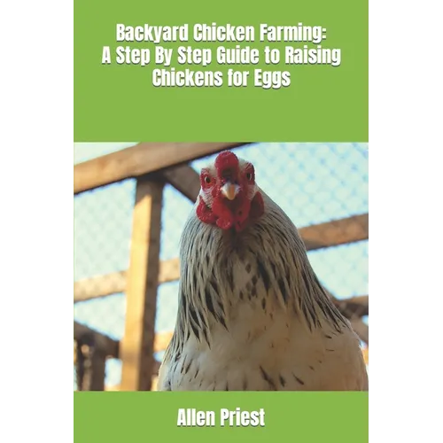 Backyard Chicken Farming: A Step By Step Guide to Raising Chickens for Eggs - Paperback