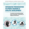 Integrated Periodization in Sports Training & Athletic Development: Combining Training Methodology, Sports Psychology, and Nutrition to Optimize Perfo - Paperback