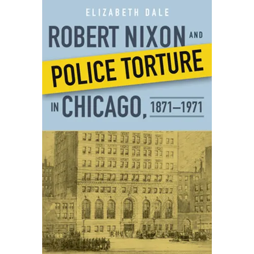 Robert Nixon and Police Torture in Chicago, 1871-1971 - Hardcover