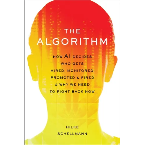 The Algorithm: How AI Decides Who Gets Hired, Monitored, Promoted, and Fired and Why We Need to Fight Back Now - Hardcover