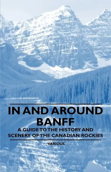 In and Around Banff - A Guide to the History and Scenery of the Canadian Rockies - Paperback