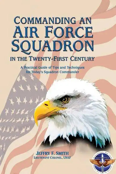 Commanding an Air Force Squadron in the Twenty-First Century: A Practical Guide of Tips and Techniques for Today's Squadron Commander - Paperback