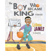 LeBron James: The Children's Book: The Boy Who Became King - Paperback